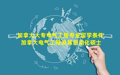 加拿大大专电气工程专业留学条件 加拿大电气工程及其自动化硕士留学